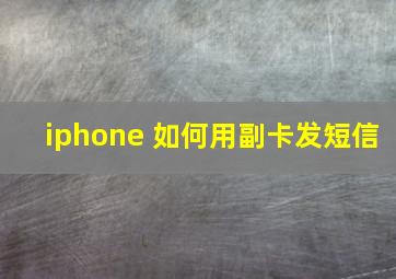 iphone 如何用副卡发短信